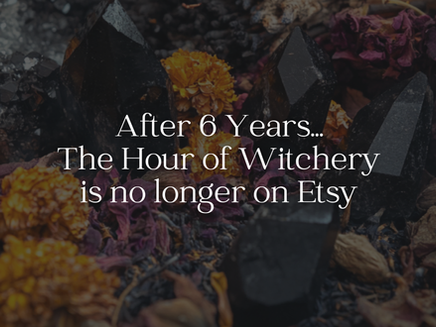 After 6 Years... The Hour of Witchery is No Longer On Etsy