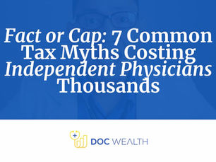 Fact or Cap: 7 Common Tax Myths Costing Independent Physicians Thousands | Doc Wealth