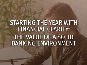 STARTING THE YEAR WITH FINANCIAL CLARITY: THE VALUE OF A SOLID BANKING ENVIRONMENT
