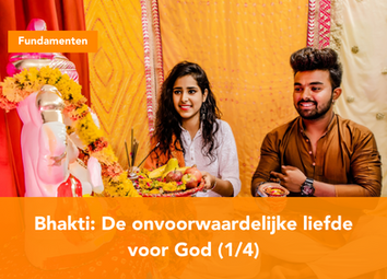 Bhakti: De onvoorwaardelijke liefde voor God (1/4)