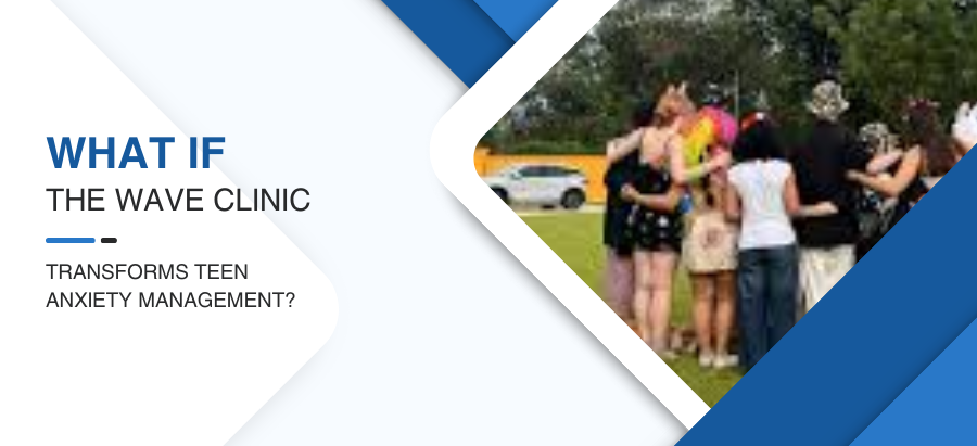 What If The Wave Clinic Transforms Teen Anxiety Management?