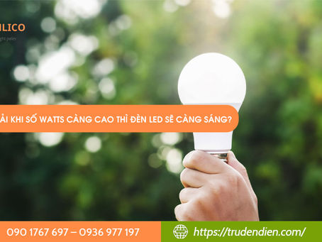 Có phải khi số Watts càng cao thì đèn LED sẽ càng sáng?