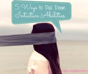 5 Ways to Dial Down Intuitive Abilities!