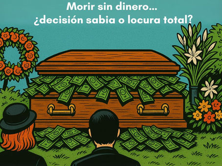 Morir sin dinero… ¿decisión sabia o locura total?