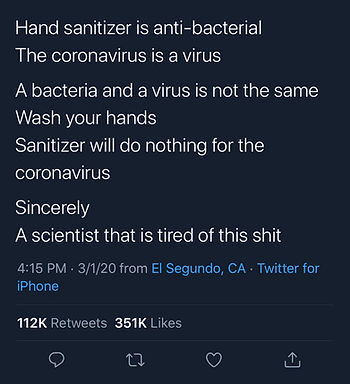 Image text: Hand sanitizer is anti-bacterial. The coronavirus is a virus. A bacteria and a virus is not the same. Wash your hands. Sanitizer will do nothing for the coronavirus. Sincerely, A scientist that is tired of this shit