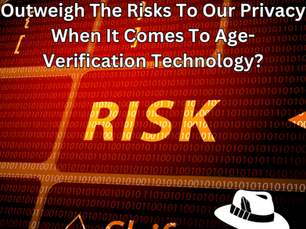 Why Privacy Risks With Age Verification Technology Deserve More Thought & Consideration When It Comes To Protecting Our Children Online