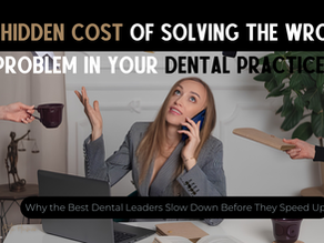 The Hidden Cost of Solving the Wrong Problem in Your Dental Practice Why the Best Dental Leaders Slow Down Before They Speed Up
