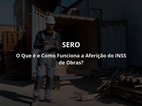 SERO: O Que é e Como Funciona a Aferição do INSS de Obras?