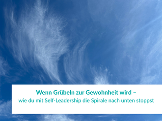 Wenn Grübeln zur Gewohnheit wird – wie du die Spirale nach unten mit Self-Leadership stoppst