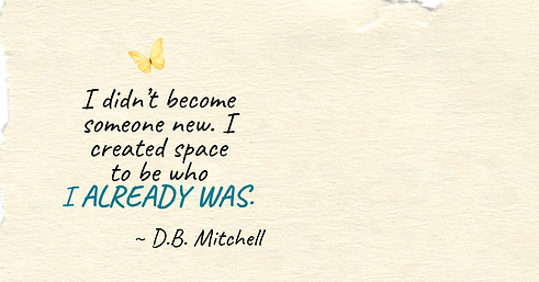 I didn't become someone new. I created space to be who I already was. D.B. Mitchell
