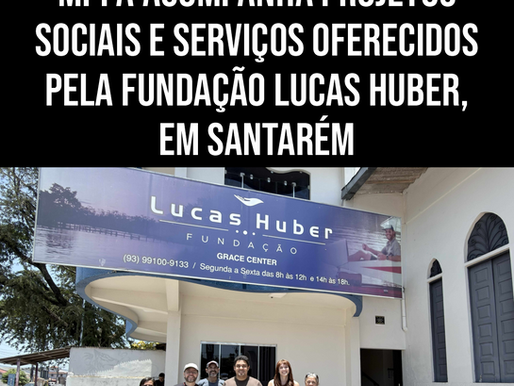 MPPA ACOMPANHA PROJETOS SOCIAIS E SERVIÇOS OFERECIDOS PELA FUNDAÇÃO LUCAS HUBER, EM SANTARÉM