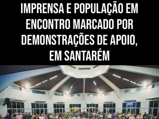 NÉLIO AGUIAR REÚNE LIDERANÇAS, IMPRENSA E POPULAÇÃO EM ENCONTRO MARCADO POR DEMONSTRAÇÕES DE APOIO, EM SANTARÉM