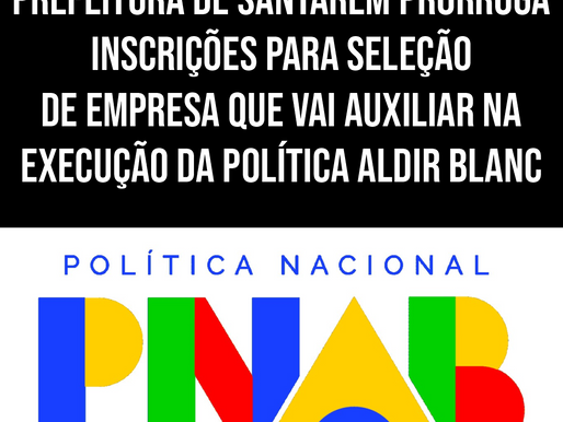 PREFEITURA DE SANTARÉM PRORROGA INSCRIÇÕES PARA SELEÇÃO DE EMPRESA QUE VAI AUXILIAR NA EXECUÇÃO DA POLÍTICA ALDIR BLANC
