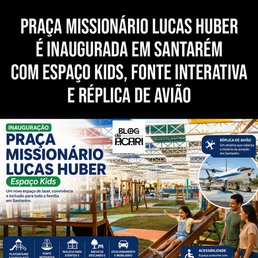 PRAÇA MISSIONÁRIO LUCAS HUBER É INAUGURADA EM SANTARÉM COM ESPAÇO KIDS, FONTE INTERATIVA E RÉPLICA DE AVIÃO