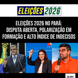 ELEIÇÕES 2026 NO PARÁ: DISPUTA ABERTA, POLARIZAÇÃO EM FORMAÇÃO E ALTO ÍNDICE DE INDECISOS