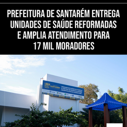 PREFEITURA DE SANTARÉM ENTREGA UNIDADES DE SAÚDE REFORMADAS E AMPLIA ATENDIMENTO PARA 17 MIL MORADORES