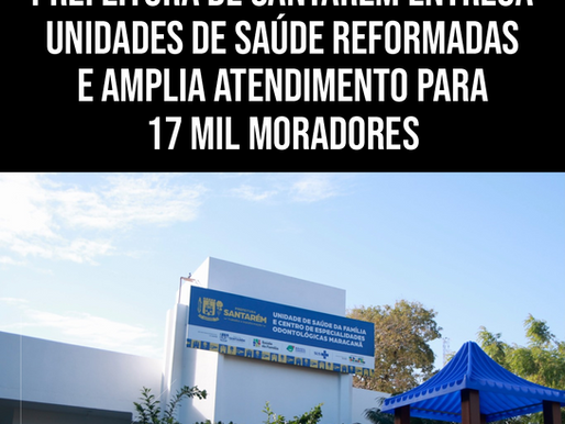 PREFEITURA DE SANTARÉM ENTREGA UNIDADES DE SAÚDE REFORMADAS E AMPLIA ATENDIMENTO PARA 17 MIL MORADORES