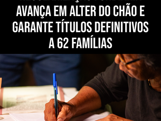 REGULARIZAÇÃO FUNDIÁRIA AVANÇA EM ALTER DO CHÃO E GARANTE TÍTULOS DEFINITIVOS A 62 FAMÍLIAS