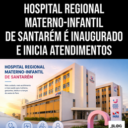 HOSPITAL REGIONAL MATERNO-INFANTIL DE SANTARÉM É INAUGURADO E INICIA ATENDIMENTOS ESPECIALIZADOS