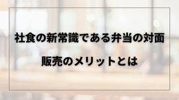 社食の新常識である弁当の対面販売のメリットとは