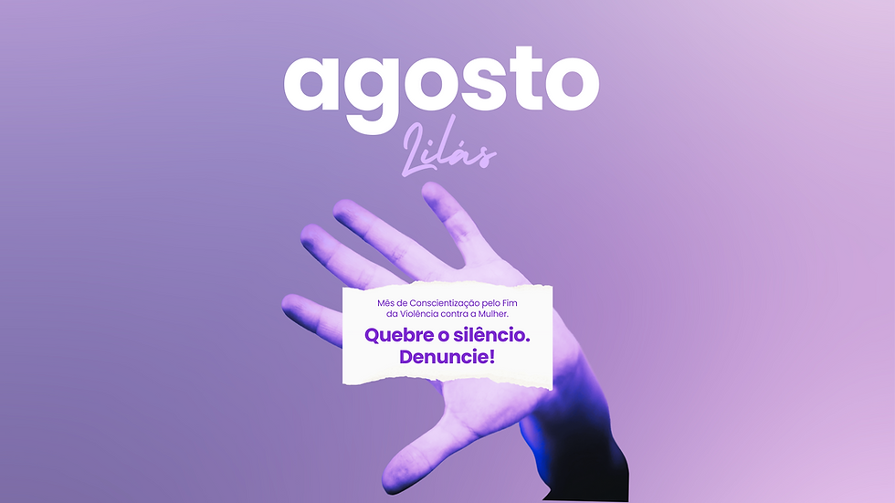 Agosto lilás - mês de campanha de conscientização Pelo Fim da Violência contra a Mulher