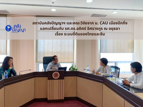 สถาบันคลังปัญญาฯ และคณะวิจัยจาก ม. CAU เมืองปักกิ่ง แลกเปลี่ยนกับรศ.ดร.อดิศร์ อิศรางกูร ณ อยุธยา เรื่อง ระบบที่ดินของไทยและจีน