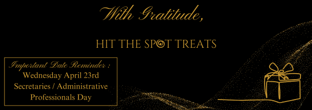 Gold text on black background. "With Gratitude, HIT THE SPOT TREATS" with April 23rd reminder for Admin Professionals Day. Gift outline.