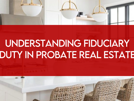 Understanding Fiduciary Duty in Probate Real Estate