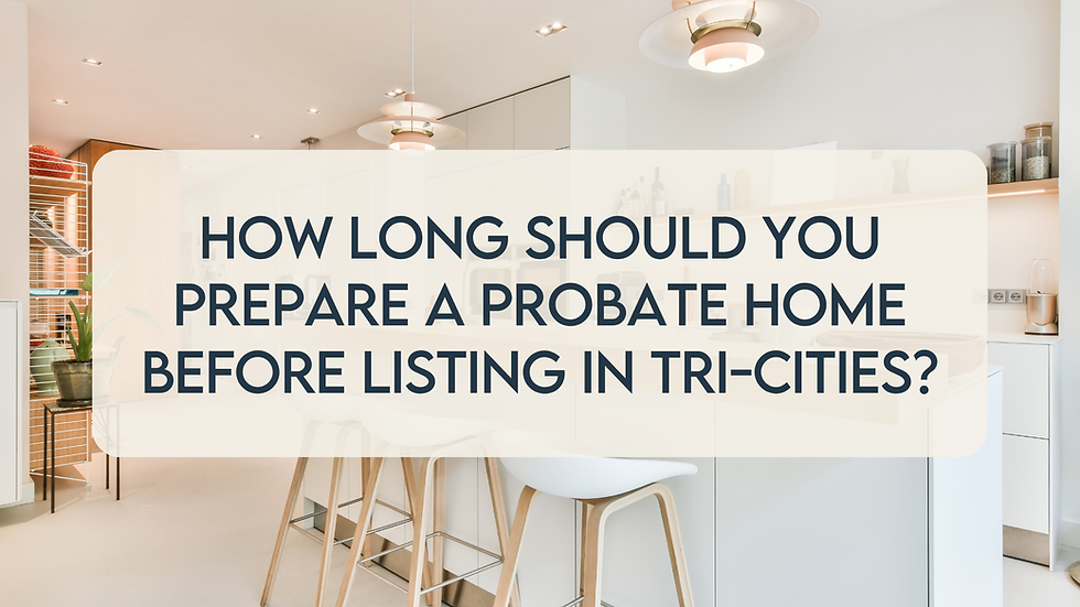 How Long Should You Prepare a Probate Home Before Listing in Tri-Cities?