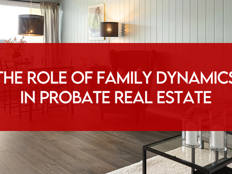 The Role of Family Dynamics in Probate Real Estate