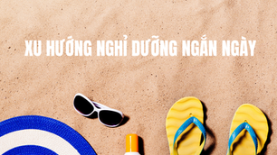 Xu hướng nghỉ dưỡng ngắn ngày giữa nhịp sống bận rộn