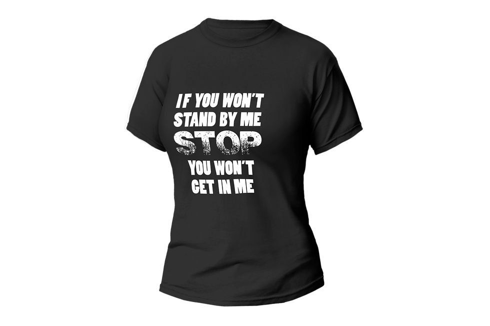 IF YOU WON'T STAND BY ME STOP YOU WON'T GET IN ME WOMEN FITTED SHIRT