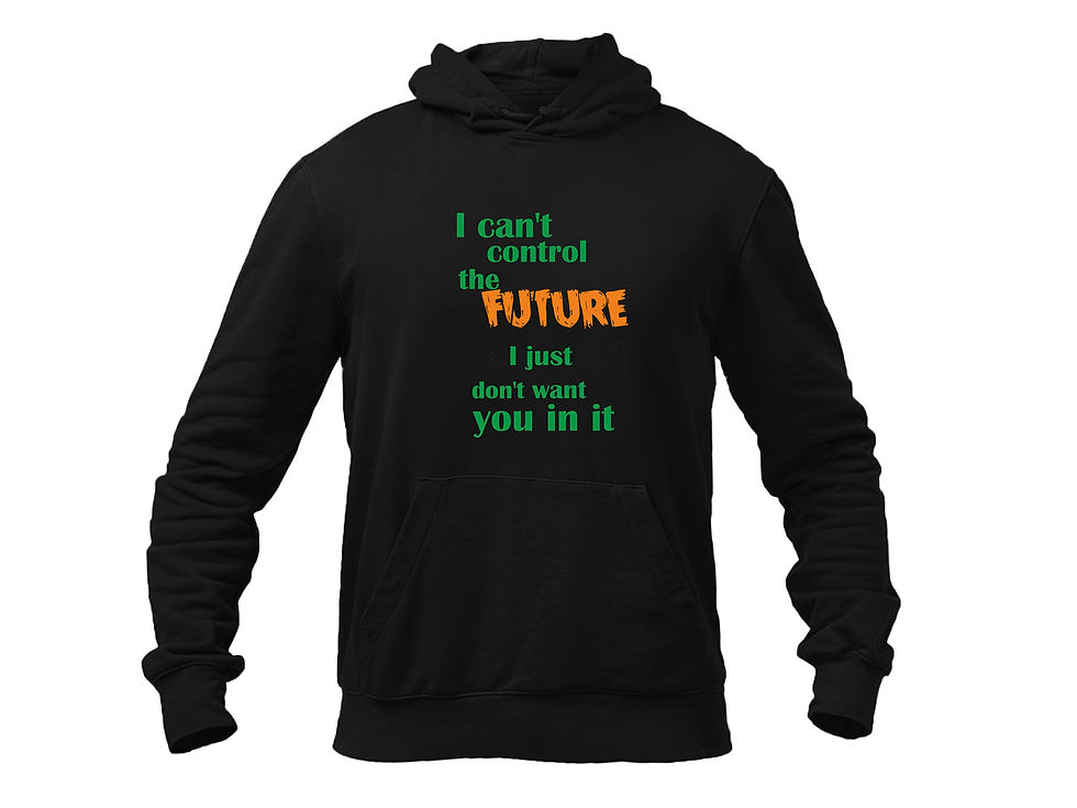 I CAN'T CONTROL THE FUTURE I JUST DON'T WANT YOU IN IT Hoodei