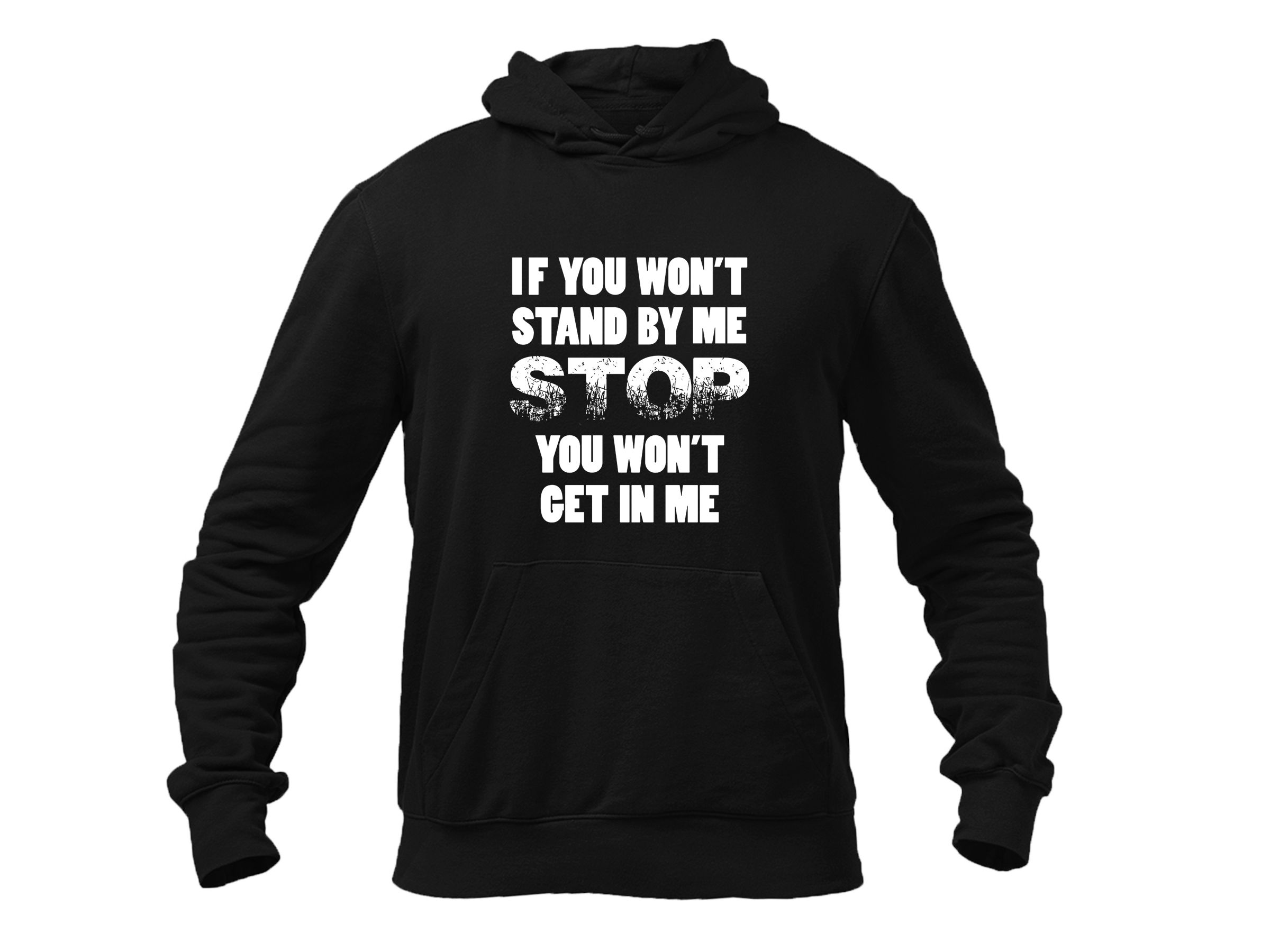 IF YOU WON'T STAND BY ME STOP YOU WON'T GET IN ME HOODIE