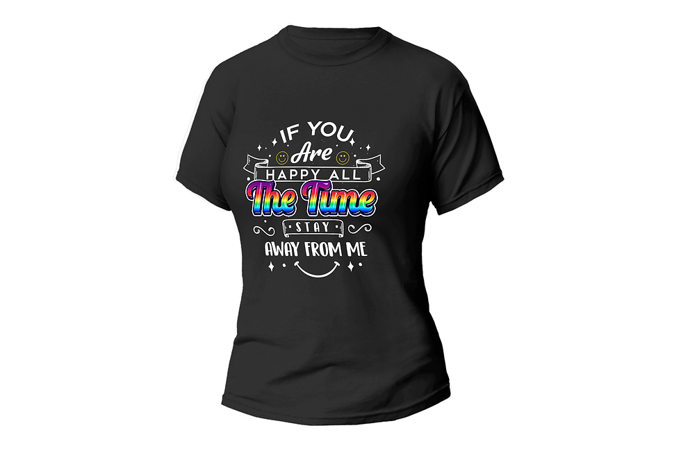IF YOU ARE HAPPY ALL THE TIME STAY AWAY FROM ME WOMEN FITTED SHIRT