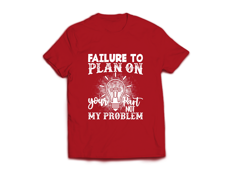 Thumbnail: FAILURE TO PLAN ON YOUR PART NOT MY PROBLEM T-SHIRT