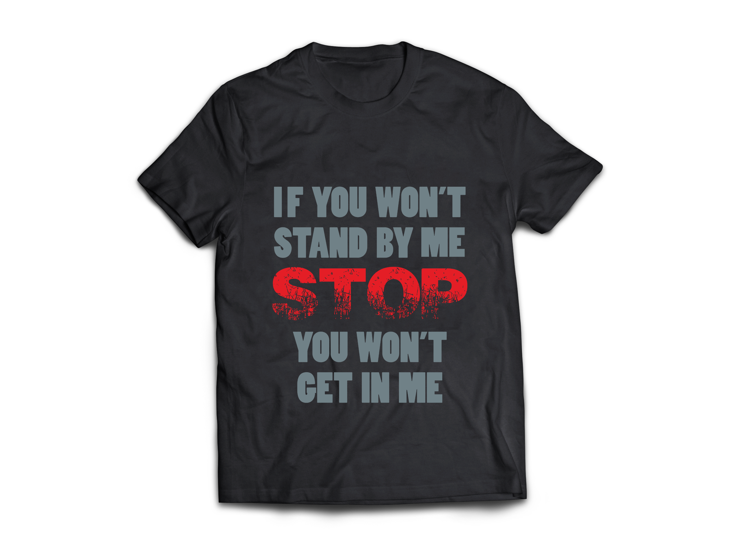 IF YOU WON'T STAND BY ME STOP YOU WON'T GET IN ME T-SHIRT