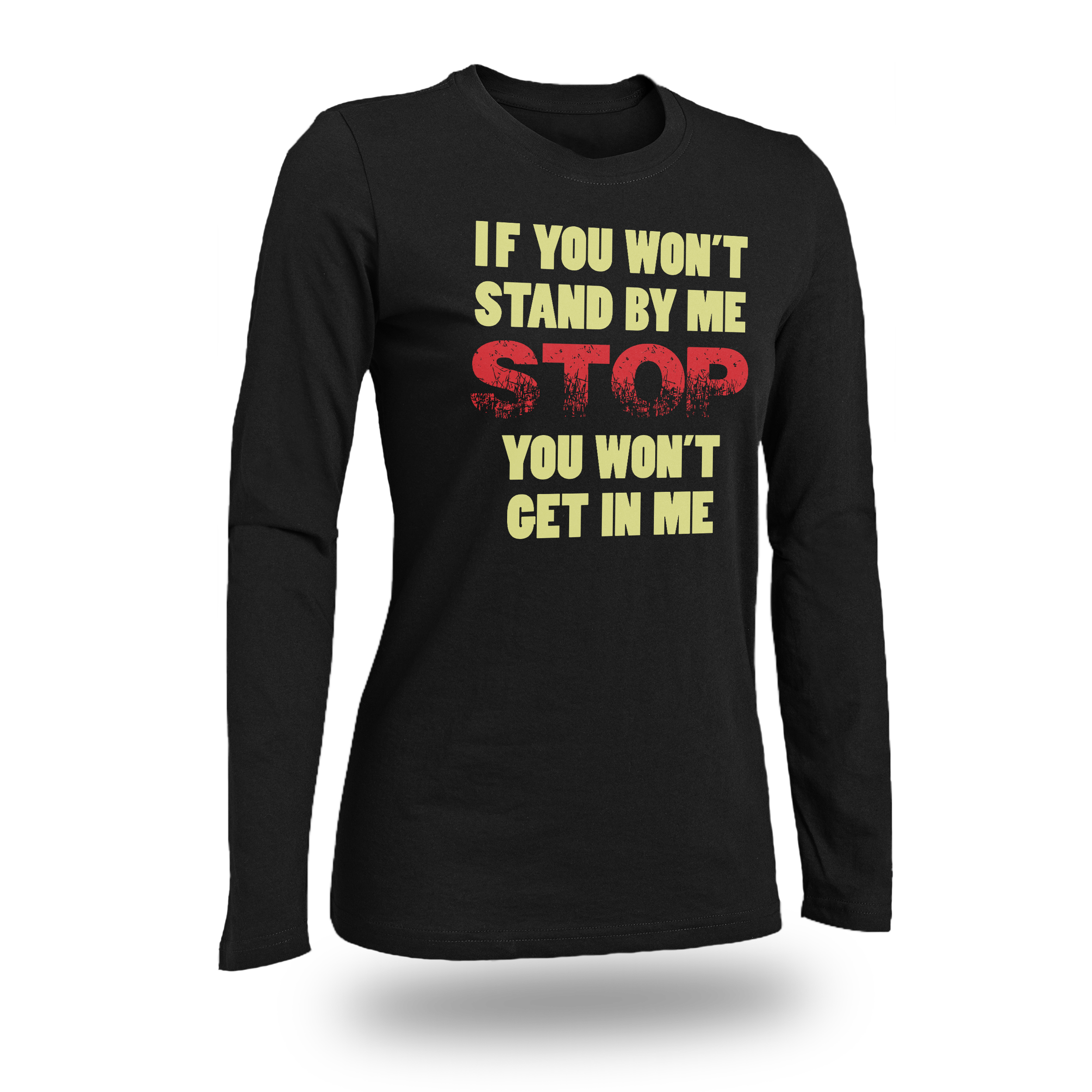 IF YOU WON'T STAND BY ME STOP YOU WON'T GET IN ME WOMEN FITTED SHIRT