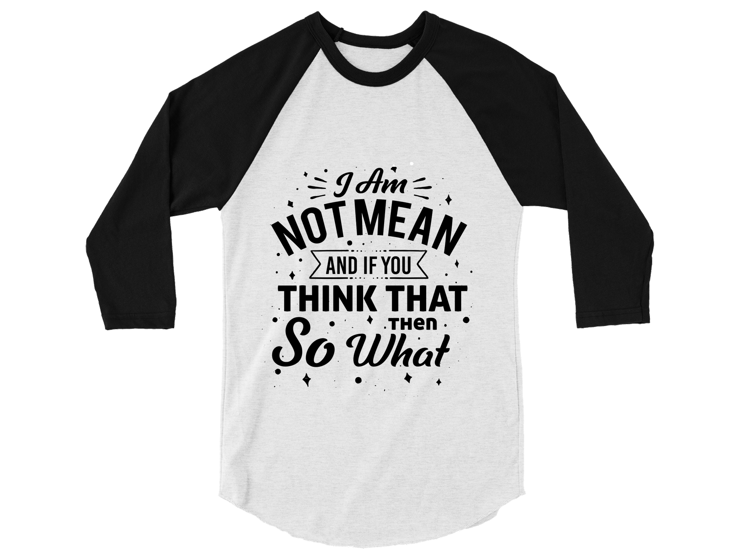 I AM NOT MEAN AND IF YOU THINK THAT THEN SO WHAT RAGLAN TEE