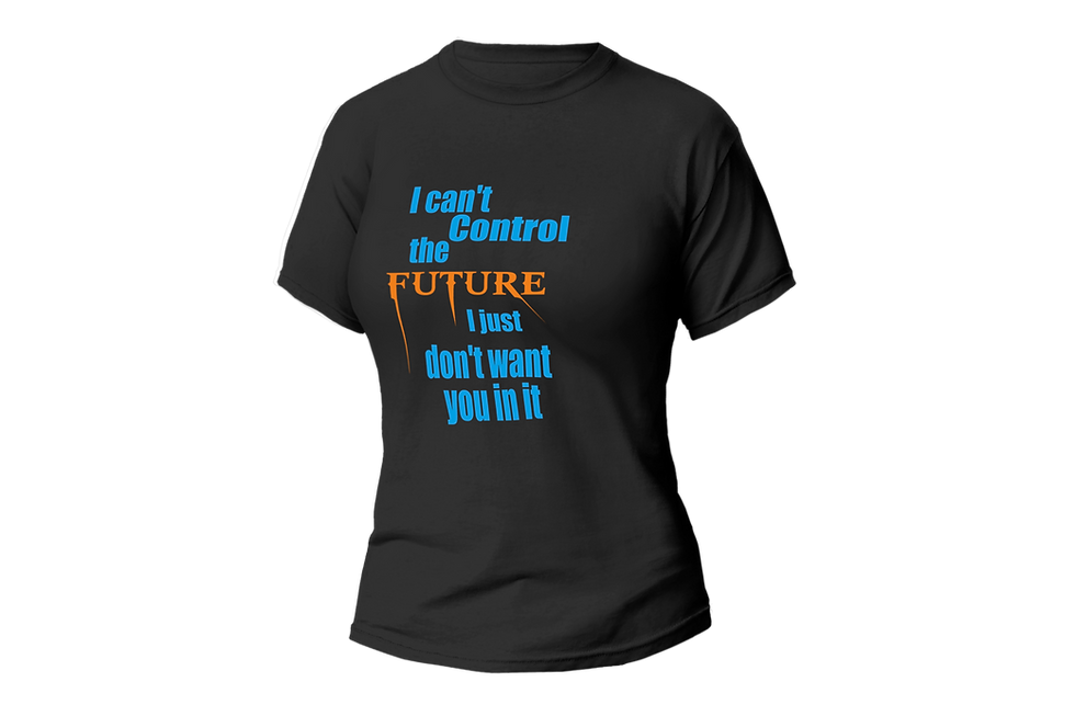 Thumbnail: I CAN'T CONTROL THE FUTURE I JUST DON'T WANT YOU IN ME WOMEN FITTED SHIR