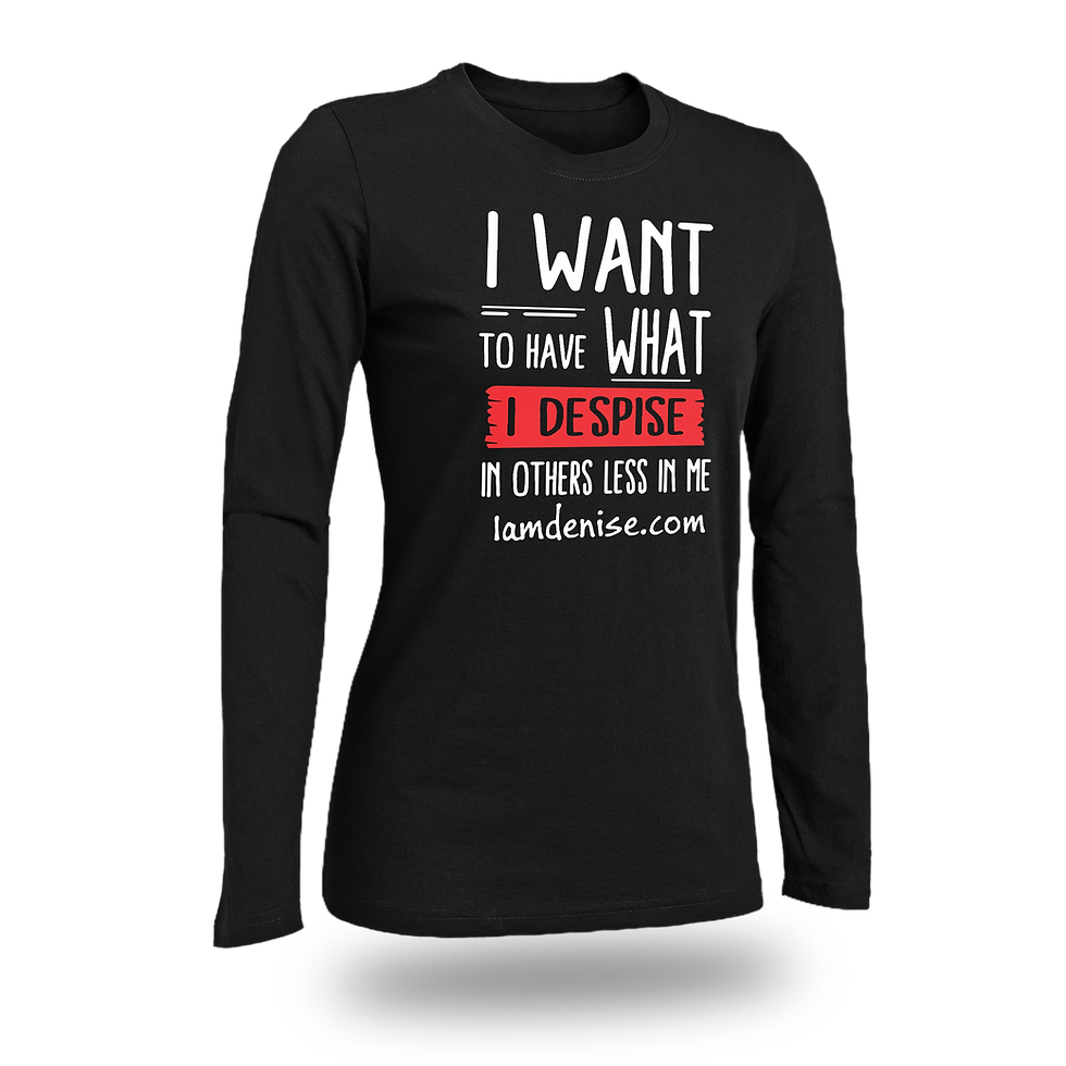 I WANT TO HAVE WHAT I DESPISE IN OTHER LESS IN ME WOMEN FITTED SHIRT