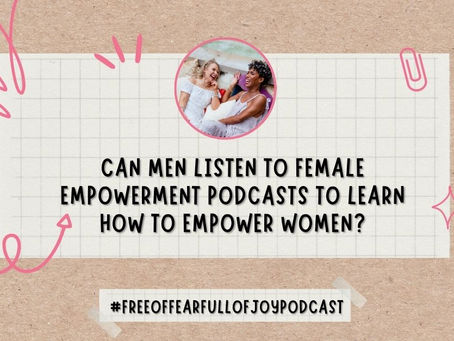Can Men Listen to Female Empowerment Podcasts to Learn How to Empower Women?
