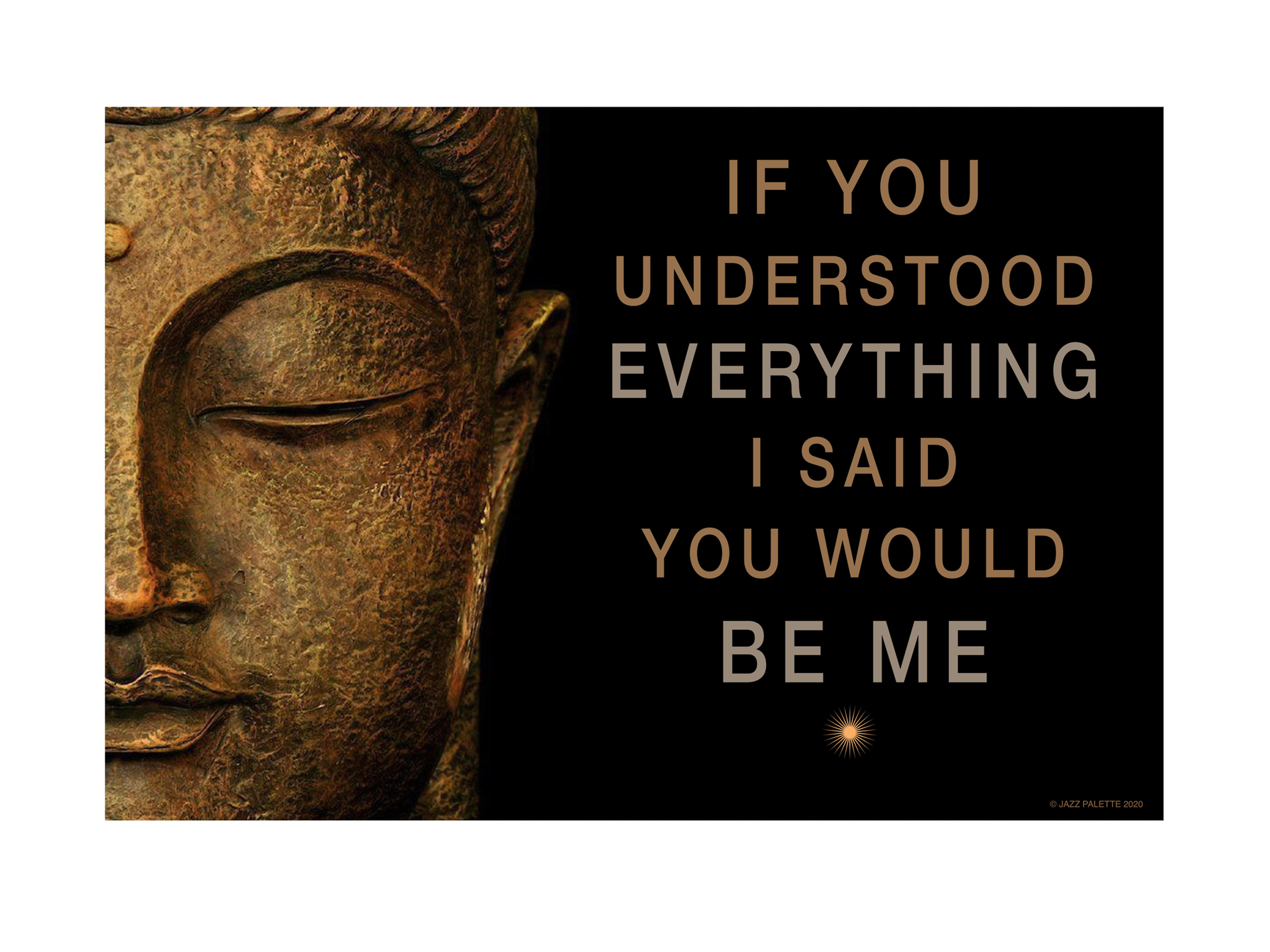 (Unframed) If you understood everything I said you would be me.