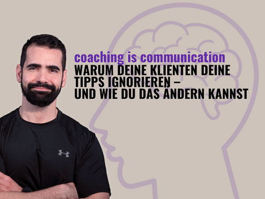 Coaching & Communcation: Warum deine Kunden deine Tipps nicht umsetzen und was du machen kannst