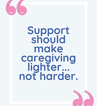 Support should make caregiving lighter... not harder. (1).png