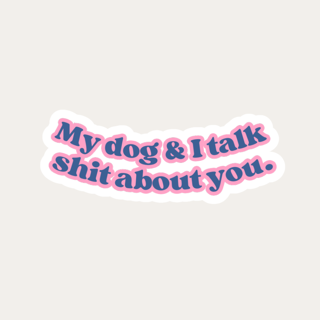 My Dog and I Talk Sh*t About You Sticker