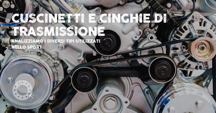 SPORT! Cuscinetti e cinghie di trasmissione, analizziamo le diverse tipologie.