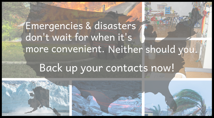 Emergencies and disasters don't wait for when it's more convenient. Neither should you. Back up your contacts now!