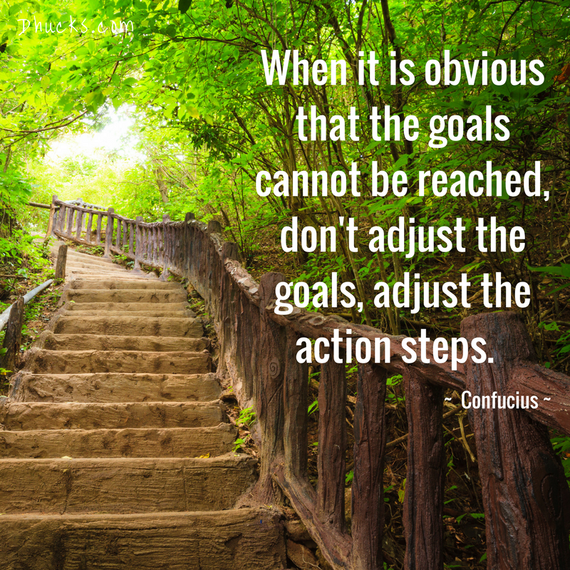 stairs climbing through a forest with quote: When it is obvious that the goals cannot be reached, don't adjust the goals, adjust the actions steps. ~Confucius~