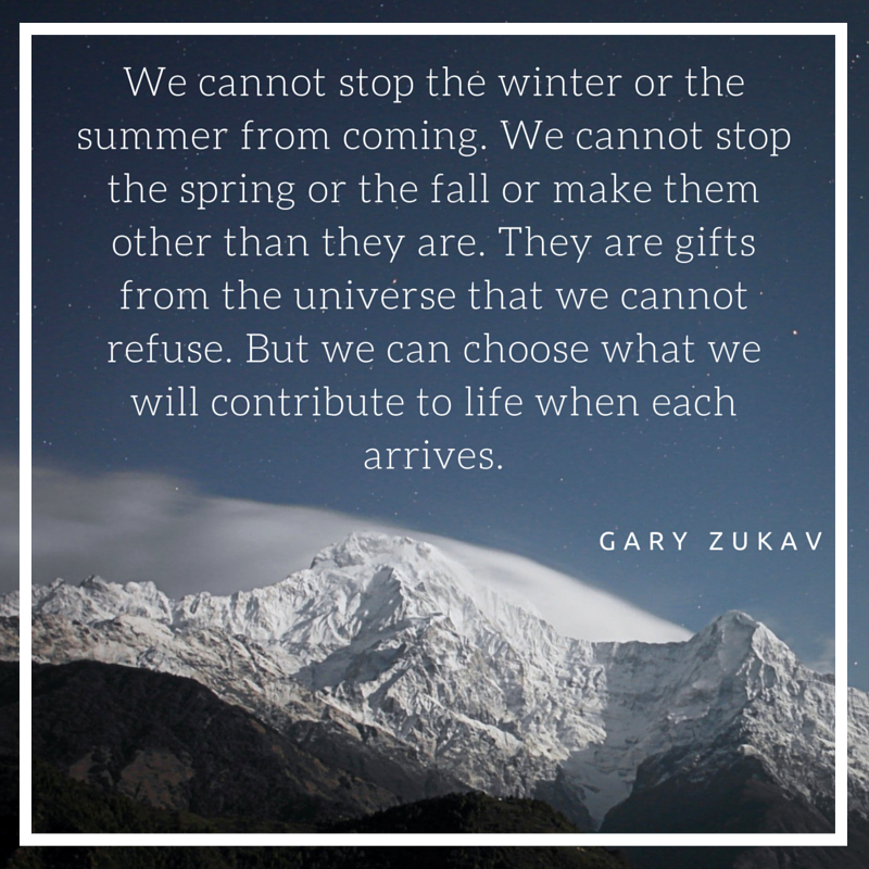 snowy mountain peaks with a quote from Gary Zukav. "We cannot stop the winter or the summer from coming...but we can choose what we will contribute to live when each arrives."